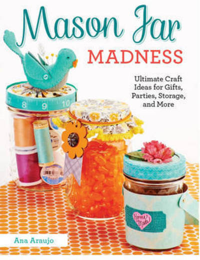 Cover for Ana Araujo · Mason Jar Madness: Ultimate Craft Ideas for Gifts, Parties, Storage, and More (Paperback Book) (2015)