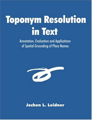 Toponym Resolution in Text: Annotation, Evaluation and Applications of Spatial Grounding of Place Names - Jochen L. Leidner - Bøger - Dissertation.Com - 9781581123845 - 15. januar 2008