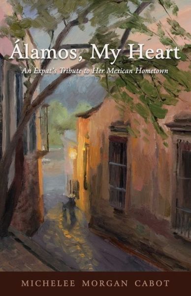 Cover for Michelee Morgan Cabot · Alamos, My Heart: An Expat's Tribute to Her Mexican Hometown (Paperback Book) (2021)