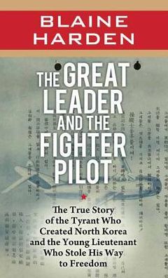 Cover for Blaine Harden · The Great Leader and the Fighter Pilot: the True Story of the Tyrant Who Created North Korea and the Young Lieutenant Who Stole His Way to F (Inbunden Bok) (2015)