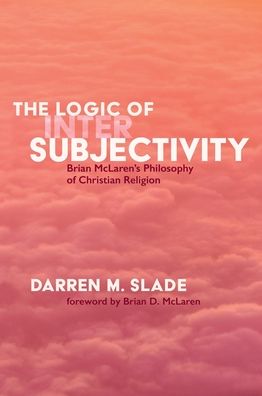 Cover for Darren M Slade · The Logic of Intersubjectivity: Brian McLaren's Philosophy of Christian Religion (Hardcover Book) (2020)