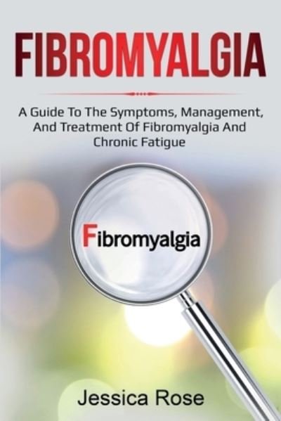 Cover for Jessica Rose · Fibromyalgia: A Guide to the Symptoms, Management, and Treatment of Fibromyalgia and Chronic Fatigue (Pocketbok) (2020)
