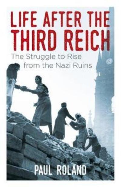 Life After the Third Reich: The Struggle to Rise from the Nazi Ruins - Paul Roland - Livros - Arcturus Publishing Ltd - 9781788881845 - 15 de dezembro de 2018