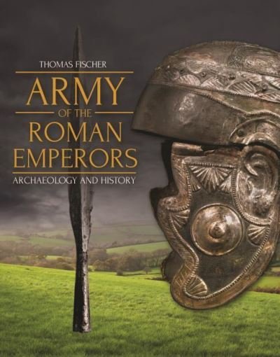 Cover for Thomas Fischer · Army of the Roman Emperors: Archaeology and History (Hardcover Book) (2019)