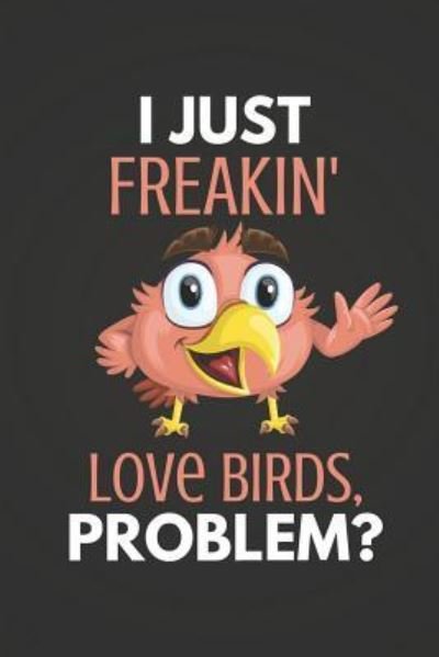 Cover for Blank Publishers · I Just Freakin' Love Birds Problem? (Paperback Book) (2018)