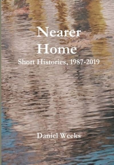 Cover for Daniel Weeks · Nearer Home: Short Histories, 1987-2019 (Inbunden Bok) (2020)