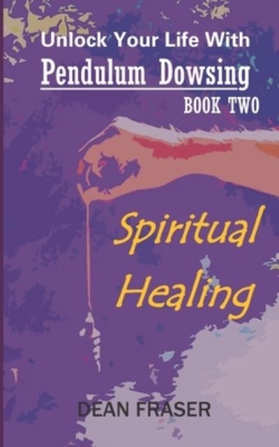 Unlock Your Life With Pendulum Dowsing - Dean Fraser - Bøger - INDEPENDENTLY PUBLISHED - 9781797098845 - 17. februar 2019