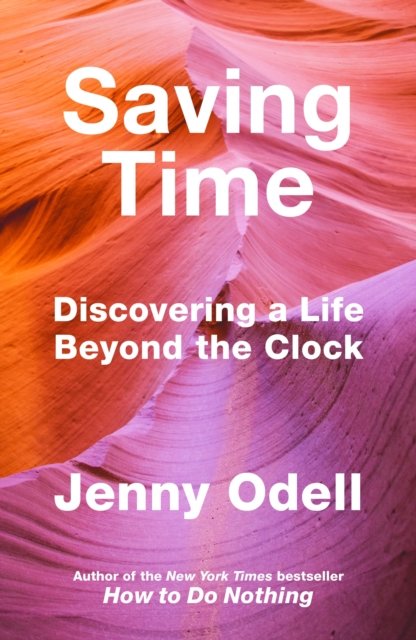 Cover for Jenny Odell · Saving Time: Discovering a Life Beyond the Clock (THE NEW YORK TIMES BESTSELLER) (Gebundenes Buch) (2023)