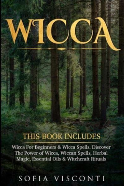 Cover for Sofia Visconti · Wicca: This Book Includes: Wicca For Beginners &amp; Wicca Spells. Discover The Power of Wicca, Wiccan Spells, Herbal Magic, Essential Oils &amp; Witchcraft Rituals (Paperback Book) (2020)