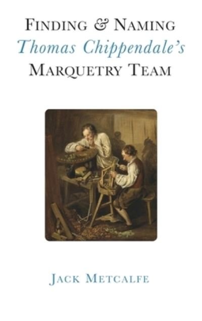 Cover for Jack Metcalfe · Finding and Naming Thomas Chippendale's Marquetry Team (Hardcover Book) (2022)