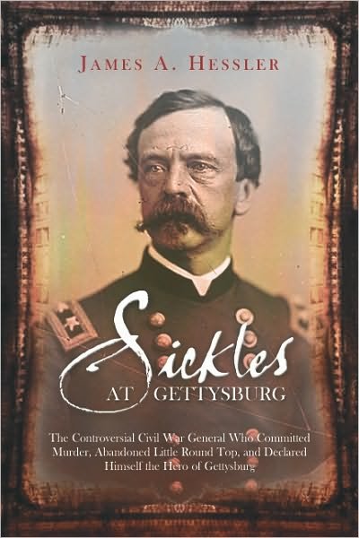 Cover for James A. Hessler · Sickles at Gettysburg: The Controversial Civil War General Who Committed Murder, Abandoned Little Round Top, and Declared Himself the Hero of Gettysburg (Paperback Book) (2010)