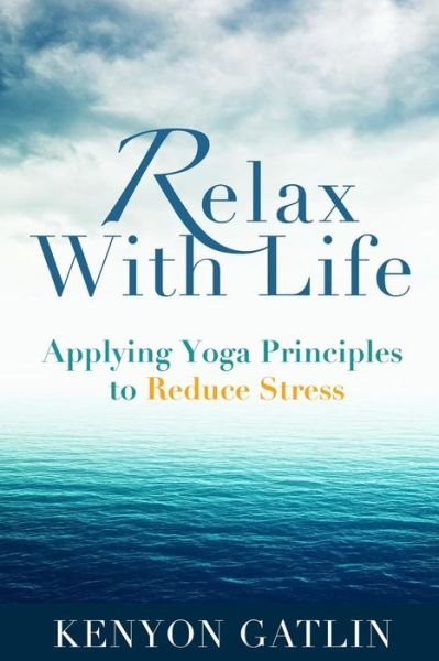 Cover for Kenyon Gatlin · Relax with Life: Applying Yoga Principles to Reduce Stress (Paperback Book) (2015)
