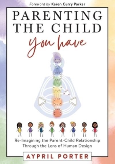 Parenting the Child You Have: Re-Imagining The Parent-Child Relationship Through The Lens of Human Design - Aypril Porter - Kirjat - Human Design Press - 9781951694845 - torstai 6. tammikuuta 2022