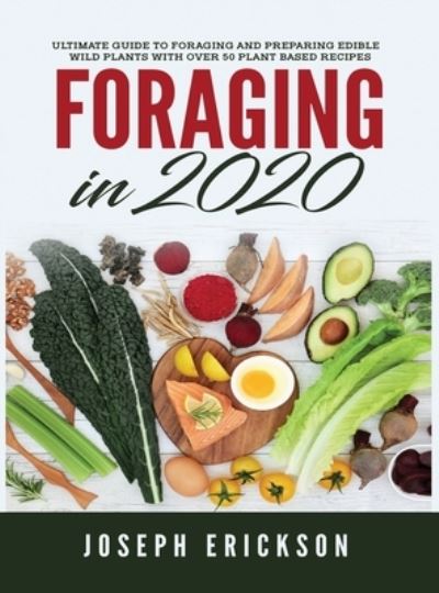 Cover for Erickson · Foraging in 2020: The Ultimate Guide to Foraging and Preparing Edible Wild Plants With Over 50 Plant Based Recipes (Hardcover Book) (2020)