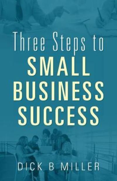 Cover for Dick B Miller · Three Steps to Small Business Success (Paperback Book) (2019)