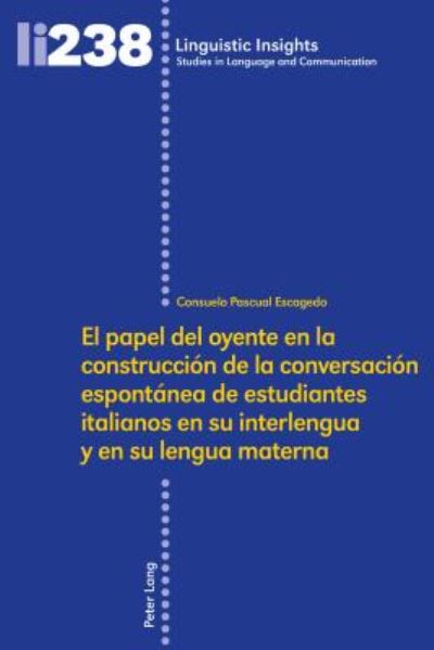 Cover for Consuelo Pascual Escagedo · El Papel del Oyente En La Construccion de la Conversacion Espontanea de Estudiantes Italianos En Su Interlengua Y En Su Lengua Materna - Linguistic Insights (Hardcover Book) (2017)