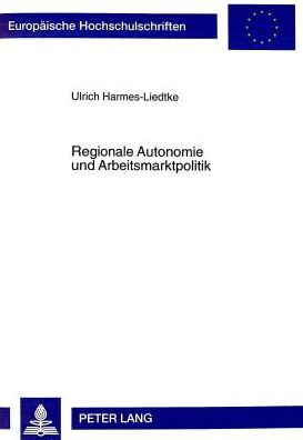 Cover for Ulrich Harmes-Liedtke · Regionale Autonomie Und Arbeitsmarktpolitik: Untersuchung Zur Verteilung Arbeitsmarktpolitischer Kompetenzen Im Spanischen Autonomiestaat - Europaeische Hochschulschriften / European University Studie (Paperback Book) (1999)