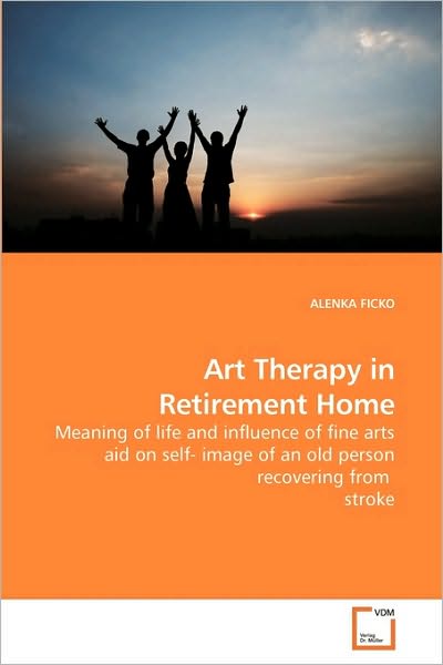 Cover for Alenka Ficko · Art Therapy in Retirement Home: Meaning of Life and Influence of Fine Arts Aid on Self- Image of an Old Person Recovering from  Stroke (Paperback Book) (2010)