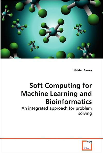 Cover for Haider Banka · Soft Computing for Machine Learning and Bioinformatics: an Integrated Approach for Problem Solving (Paperback Book) (2010)