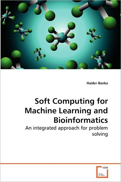 Cover for Haider Banka · Soft Computing for Machine Learning and Bioinformatics: an Integrated Approach for Problem Solving (Paperback Book) (2010)