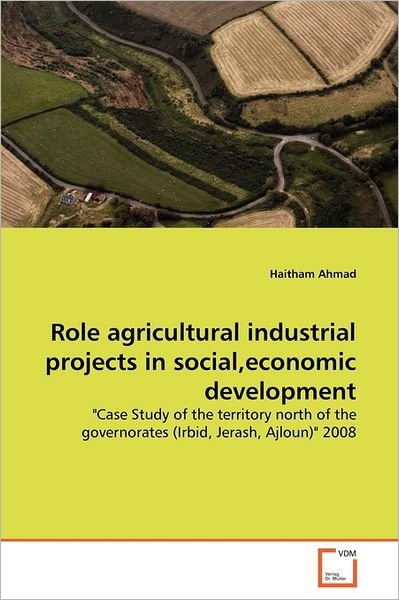 Cover for Haitham Ahmad · Role Agricultural Industrial Projects in Social,economic Development: &quot;Case Study of the Territory North of the Governorates (Irbid, Jerash, Ajloun)&quot; 2008 (Paperback Bog) (2011)