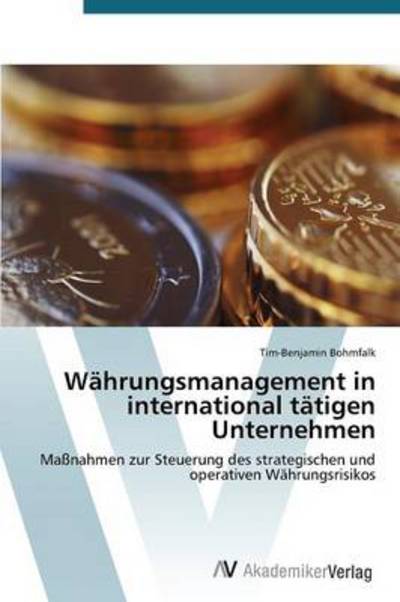 Cover for Tim-benjamin Bohmfalk · Währungsmanagement in International Tätigen Unternehmen: Maßnahmen Zur Steuerung Des Strategischen Und Operativen Währungsrisikos (Paperback Bog) [German edition] (2012)