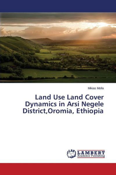 Cover for Molla Mikias · Land Use Land Cover Dynamics in Arsi Negele District, Oromia, Ethiopia (Taschenbuch) (2015)