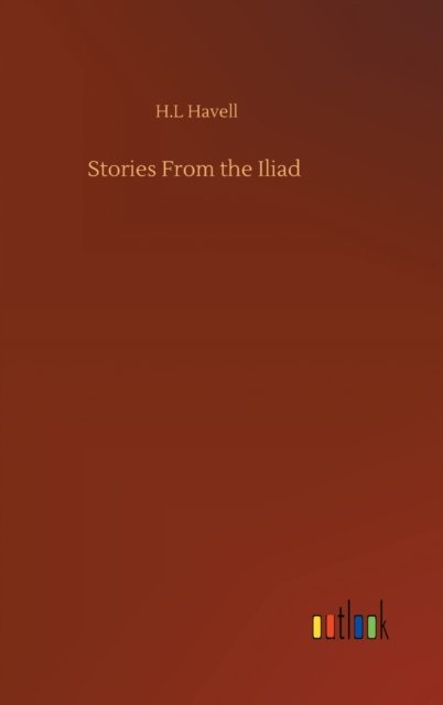 Stories From the Iliad - H L Havell - Livros - Outlook Verlag - 9783752392845 - 2 de agosto de 2020