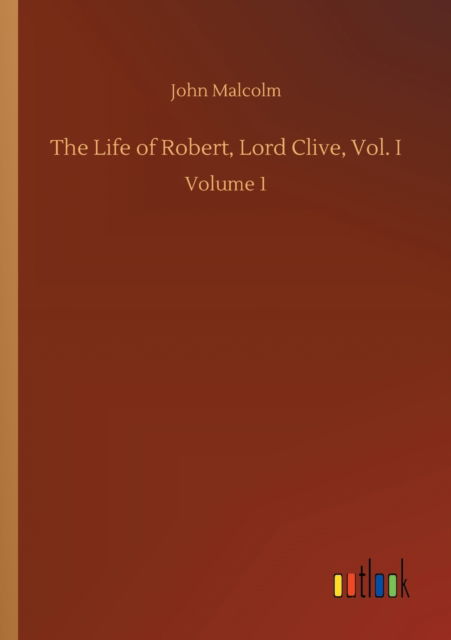 Cover for John Malcolm · The Life of Robert, Lord Clive, Vol. I: Volume 1 (Pocketbok) (2020)