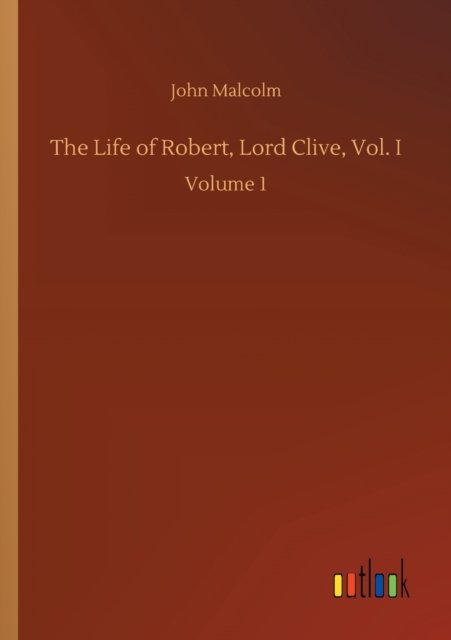 Cover for John Malcolm · The Life of Robert, Lord Clive, Vol. I: Volume 1 (Paperback Book) (2020)