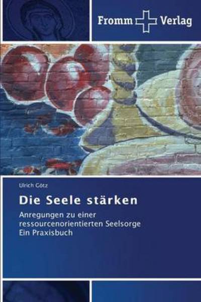 Cover for Ulrich Götz · Die Seele Stärken: Anregungen Zu Einer Ressourcenorientierten Seelsorge  Ein Praxisbuch (Taschenbuch) [German edition] (2013)
