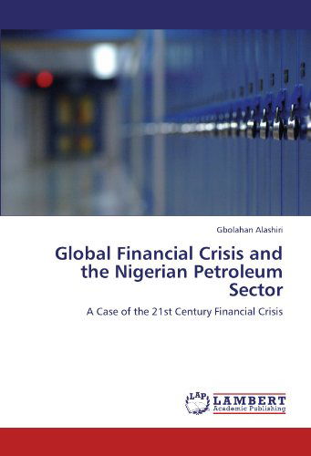 Global Financial Crisis and the Nigerian Petroleum Sector: a Case of the 21st Century Financial Crisis - Gbolahan Alashiri - Books - LAP LAMBERT Academic Publishing - 9783846509845 - October 20, 2011