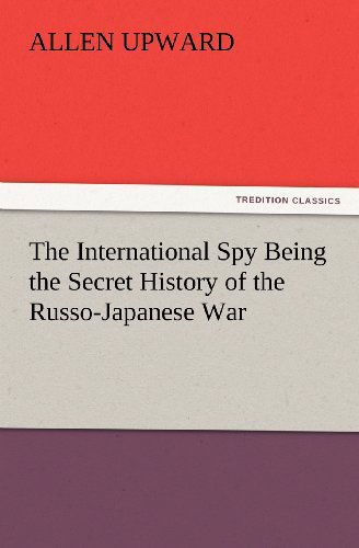 Cover for Allen Upward · The International Spy Being the Secret History of the Russo-japanese War (Tredition Classics) (Taschenbuch) (2012)