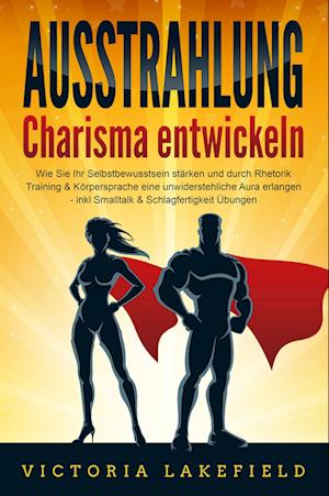 Cover for Victoria Lakefield · AUSSTRAHLUNG - Charisma entwickeln: Wie Sie Ihr Selbstbewusstsein stärken und durch Rhetorik Training &amp; Körpersprache eine unwiderstehliche Aura erlangen - inkl. Smalltalk &amp; Schlagfertigkeit Übungen (Book) (2024)