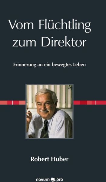 Cover for Huber, Robert (Max Planck Institute Planegg-Martinsried Germany) · Vom Fluchtling zum Direktor: Erinnerung an ein bewegtes Leben (Hardcover Book) (2016)