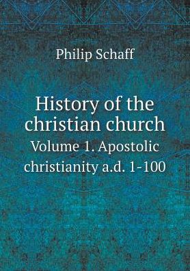 Cover for Philip Schaff · History of the Christian Church Volume 1. Apostolic Christianity A.d. 1-100 (Paperback Book) (2015)