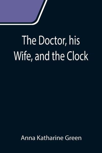 Cover for Anna Katharine Green · The Doctor, his Wife, and the Clock (Paperback Book) (2021)