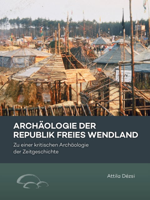 Cover for Attila Dezsi · Archaologie der Republik Freies Wendland: Zu einer kritischen Archaologie der Zeitgeschichte (Paperback Book) (2025)