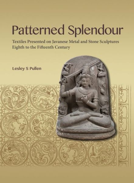 Cover for Lesley S. Pullen · Patterned Splendour: Textiles Presented on Javanese Metal and Stone Sculptures, Eighth to Fifteenth Centuries (Paperback Book) (2021)