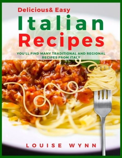 Delicious and Easy Italian Recipes: You'll Find Many Traditional and Regional Recipes from Italy - Louise Wynn - Livros - Independently Published - 9798455332845 - 12 de agosto de 2021