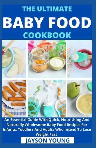 Cover for Jayson Young · The Ultimate Baby Food Cookbook: An Essential Guide With Quick, Nourishing And Naturally Wholesome Baby Food Recipes For Infants, Toddlers And Adults Who Intend To Lose Weight Fast (Pocketbok) (2021)
