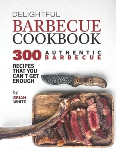 Cover for Brian White · Delightful Barbecue Cookbook: 300 Authentic Barbecue Recipes That You Can't Get Enough (Paperback Book) (2021)