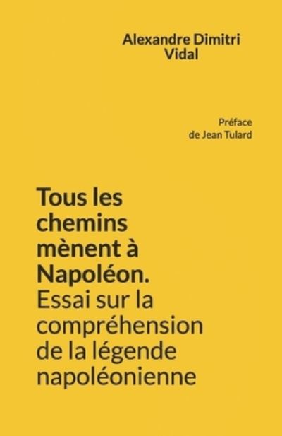 Cover for Vidal Alexandre Dimitri Vidal · Tous les chemins menent a Napoleon. Essai sur la comprehension de la legende napoleonienne (Paperback Book) (2021)