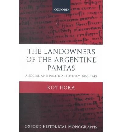 Cover for Hora, Roy (Professor of Argentine History, Professor of Argentine History, Universidad Nacional de Quilmes) · The Landowners of the Argentine Pampas: A Social and Political History 1860-1945 - Oxford Historical Monographs (Gebundenes Buch) (2001)