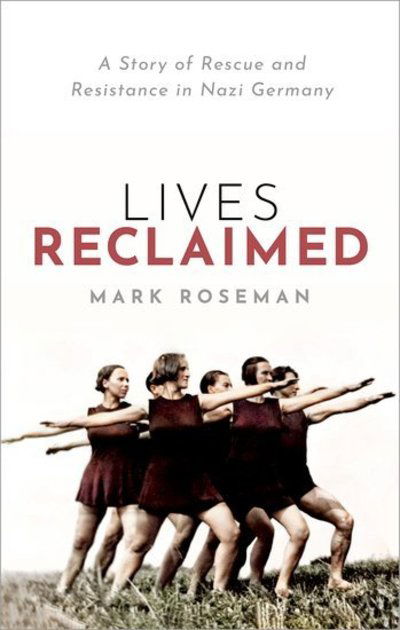 Cover for Roseman, Mark (Distinguished Professor and Pat M Glazer Chair in Jewish Studies, Indiana University, Bloomington) · Lives Reclaimed: A Story of Rescue and Resistance in Nazi Germany (Hardcover bog) (2019)