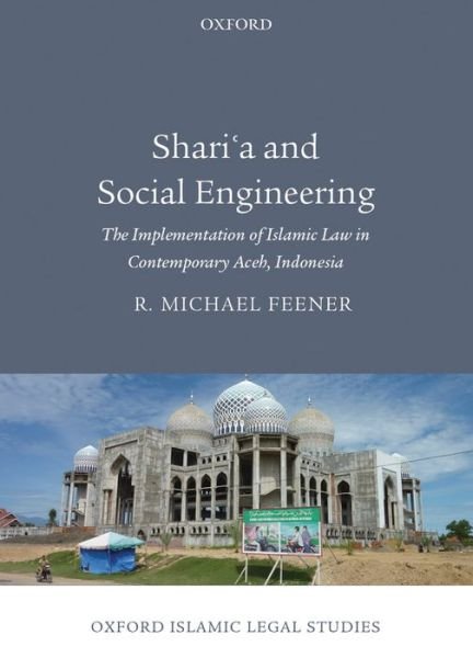 Cover for Feener, R. Michael (Research Leader of the Religion and Globalization Cluster, Asia Research Institute, and Associate Professor, Department of History, National University of Singapore) · Shari'a and Social Engineering: The Implementation of Islamic Law in Contemporary Aceh, Indonesia - Oxford Islamic Legal Studies (Gebundenes Buch) (2013)