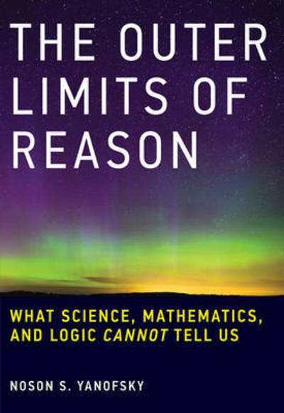 Cover for Yanofsky, Noson S. (Professor, Brooklyn College) · The Outer Limits of Reason: What Science, Mathematics, and Logic Cannot Tell Us - The MIT Press (Paperback Book) (2016)