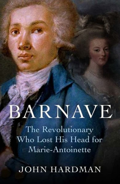 Barnave: The Revolutionary who Lost his Head for Marie Antoinette - John Hardman - Books - Yale University Press - 9780300270846 - May 23, 2023