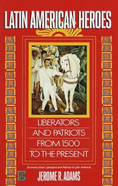 Cover for Jerome R. Adams · Latin American Heroes: Liberators and Patriots from 1500 to the Present (Paperback Book) (1993)