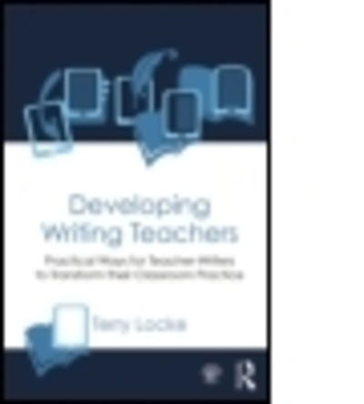 Cover for Locke, Terry (The University of Waikato, New Zealand) · Developing Writing Teachers: Practical Ways for Teacher-Writers to Transform their Classroom Practice (Paperback Book) (2014)